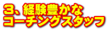 ３、経験豊かな コーチングスタッフ