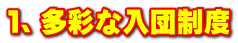 １、多彩な入団制度